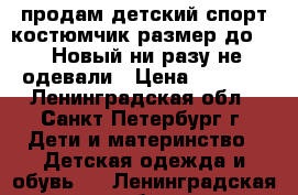 продам детский спорт костюмчик,размер до 146.Новый,ни разу не одевали › Цена ­ 1 200 - Ленинградская обл., Санкт-Петербург г. Дети и материнство » Детская одежда и обувь   . Ленинградская обл.